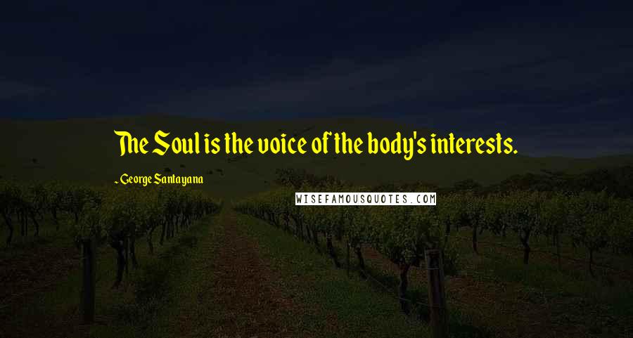 George Santayana Quotes: The Soul is the voice of the body's interests.