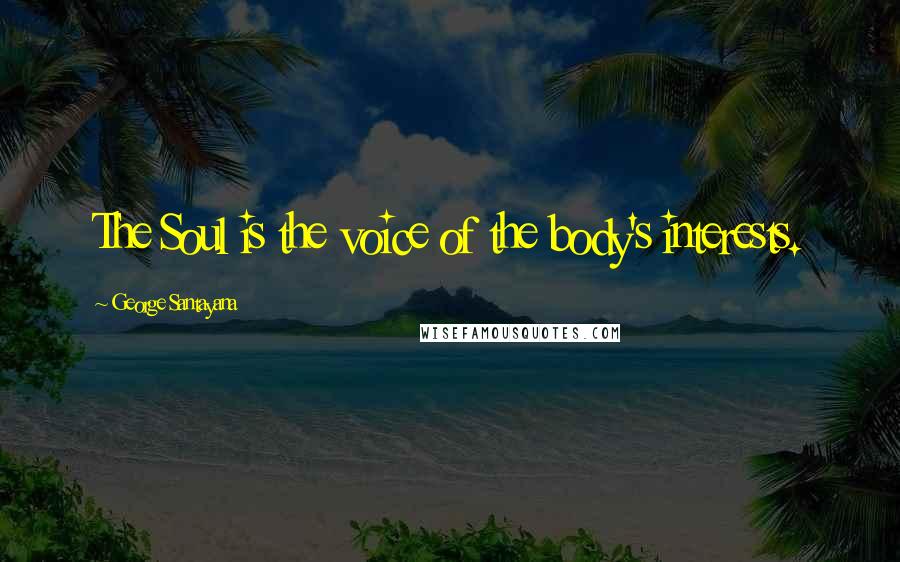 George Santayana Quotes: The Soul is the voice of the body's interests.