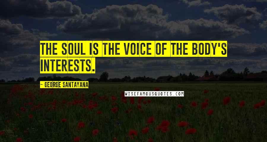 George Santayana Quotes: The Soul is the voice of the body's interests.