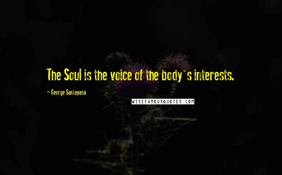 George Santayana Quotes: The Soul is the voice of the body's interests.