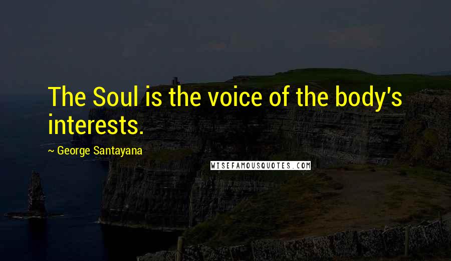 George Santayana Quotes: The Soul is the voice of the body's interests.