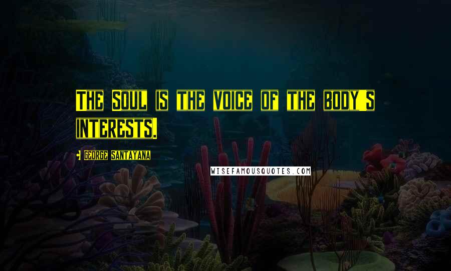 George Santayana Quotes: The Soul is the voice of the body's interests.