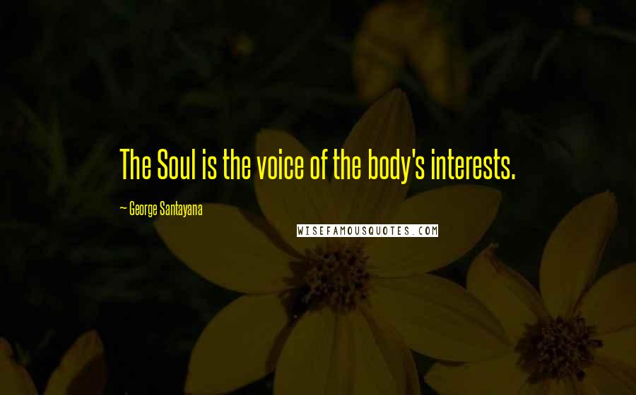 George Santayana Quotes: The Soul is the voice of the body's interests.