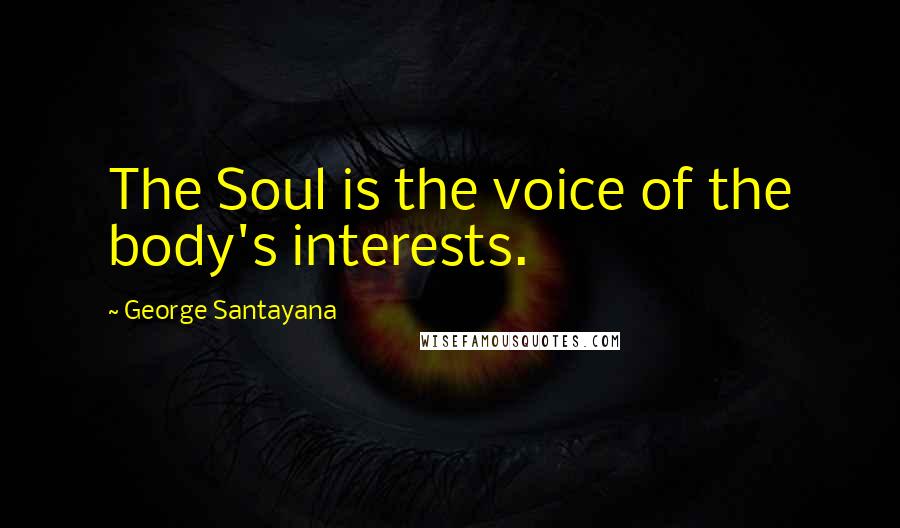 George Santayana Quotes: The Soul is the voice of the body's interests.