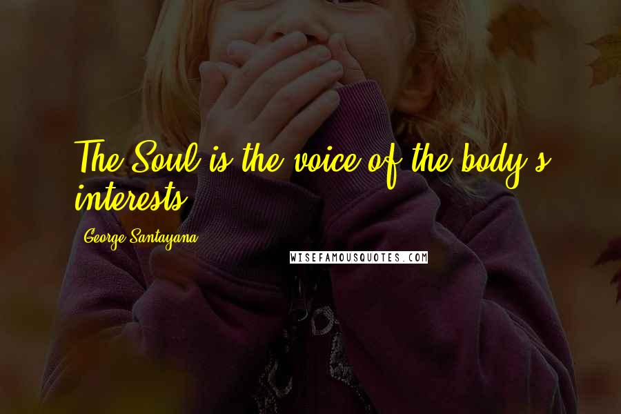 George Santayana Quotes: The Soul is the voice of the body's interests.