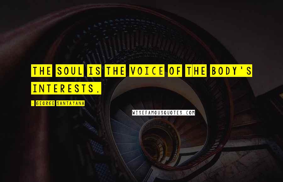 George Santayana Quotes: The Soul is the voice of the body's interests.