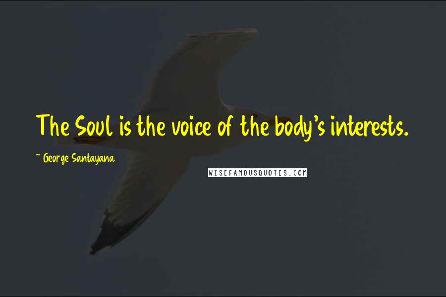 George Santayana Quotes: The Soul is the voice of the body's interests.