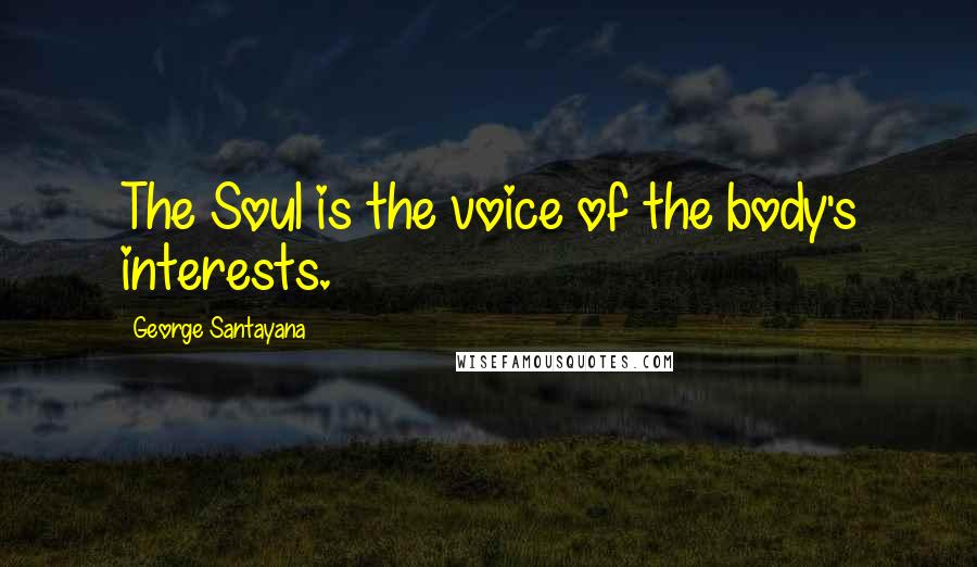 George Santayana Quotes: The Soul is the voice of the body's interests.