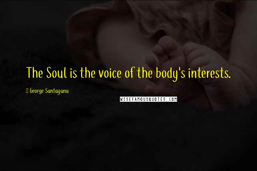 George Santayana Quotes: The Soul is the voice of the body's interests.