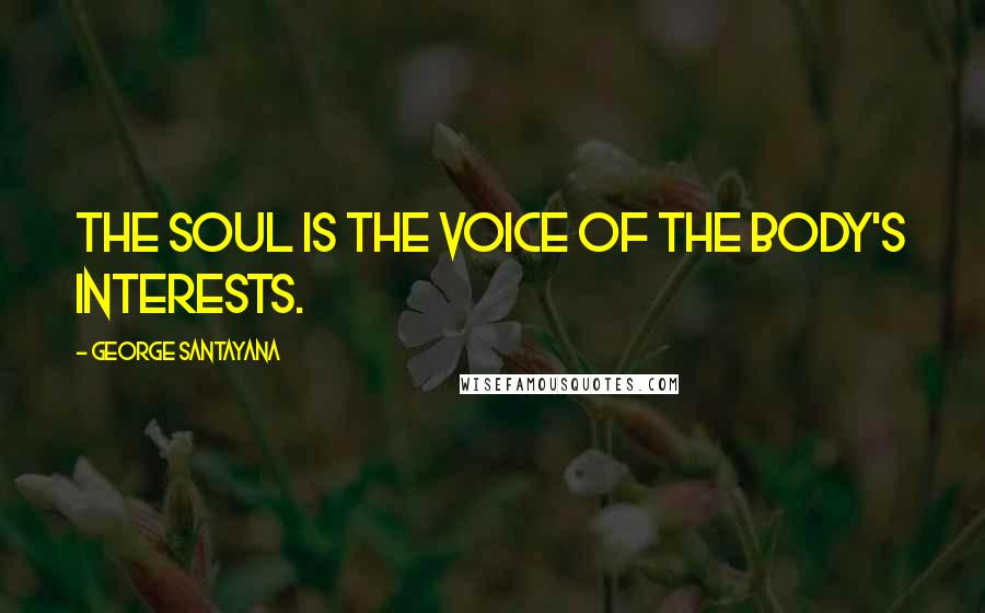 George Santayana Quotes: The Soul is the voice of the body's interests.