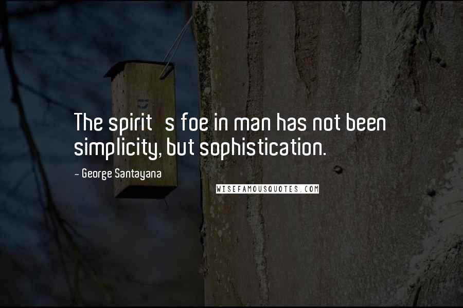 George Santayana Quotes: The spirit's foe in man has not been simplicity, but sophistication.