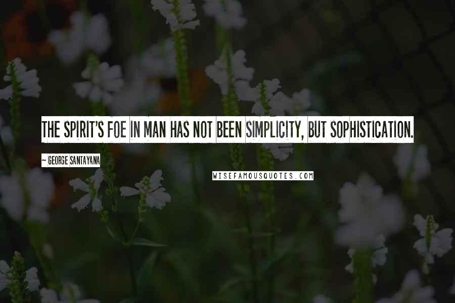 George Santayana Quotes: The spirit's foe in man has not been simplicity, but sophistication.