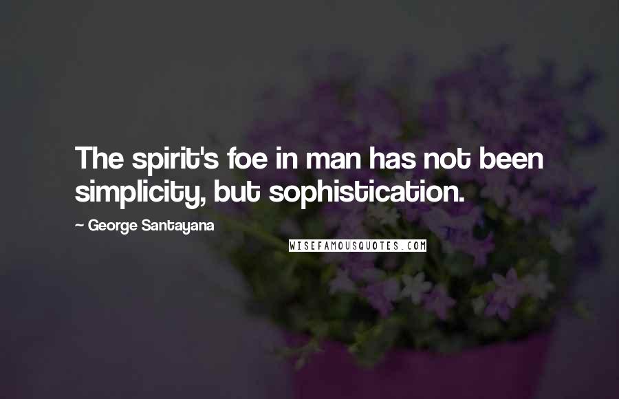 George Santayana Quotes: The spirit's foe in man has not been simplicity, but sophistication.