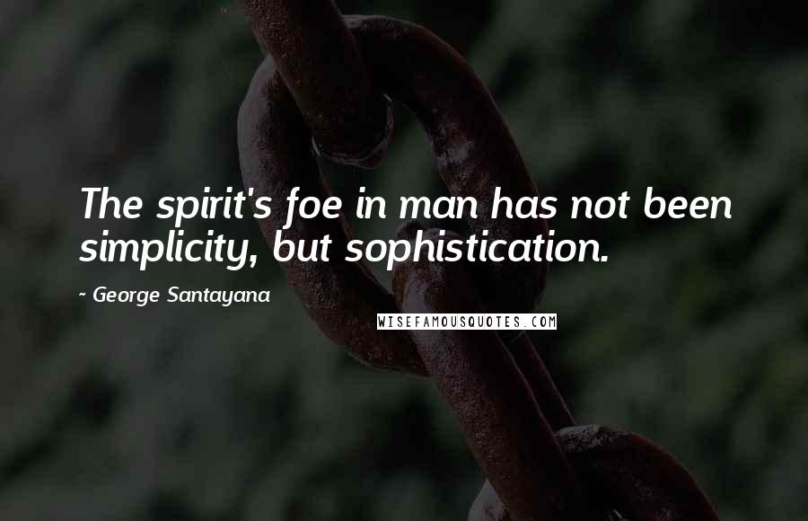 George Santayana Quotes: The spirit's foe in man has not been simplicity, but sophistication.