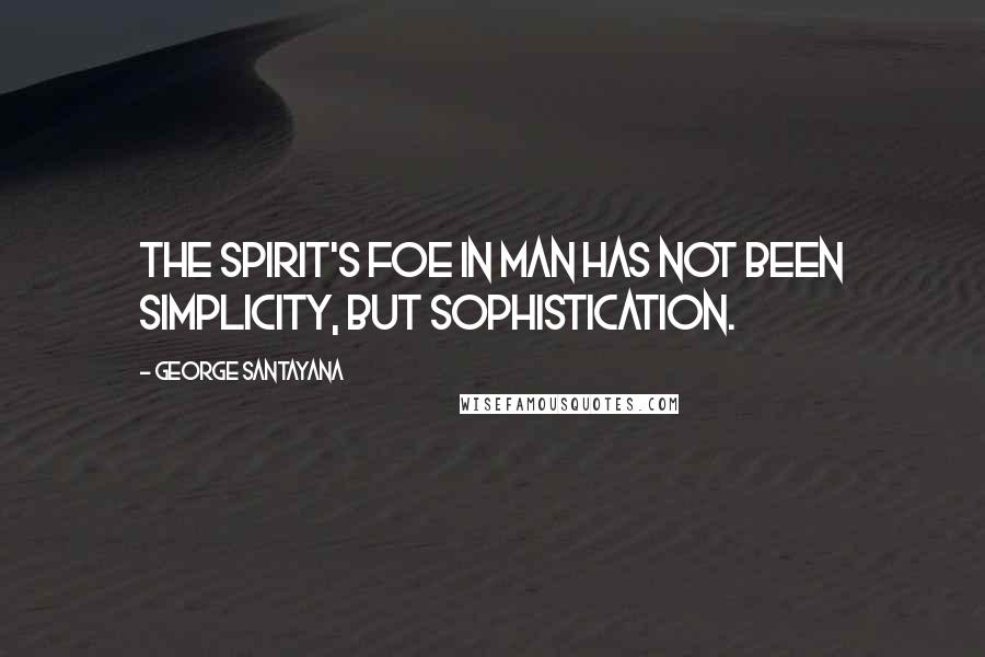 George Santayana Quotes: The spirit's foe in man has not been simplicity, but sophistication.