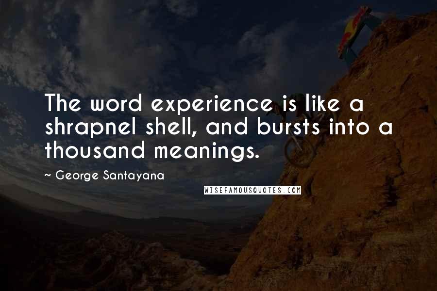 George Santayana Quotes: The word experience is like a shrapnel shell, and bursts into a thousand meanings.