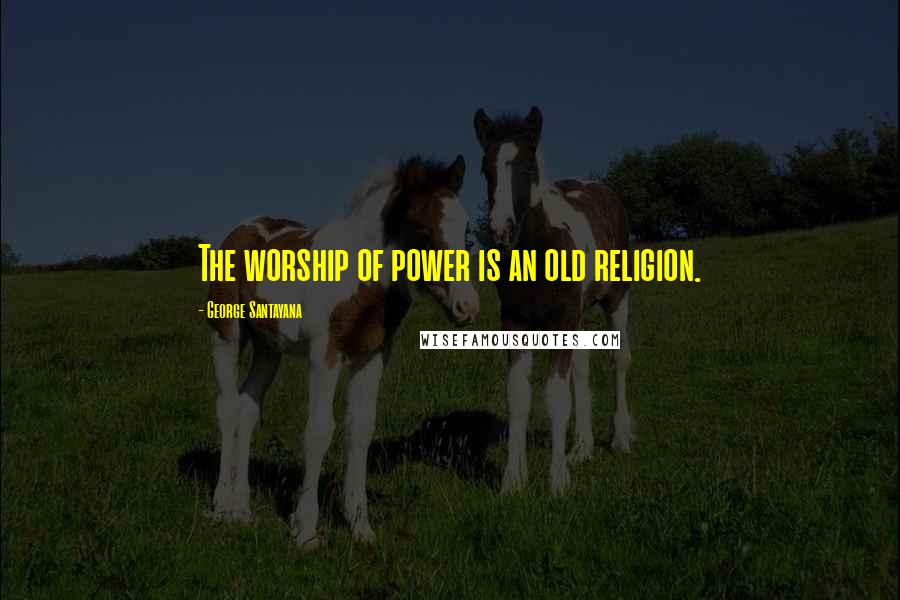 George Santayana Quotes: The worship of power is an old religion.
