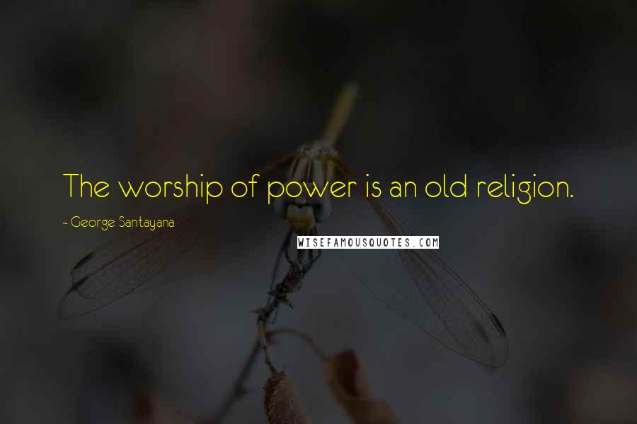 George Santayana Quotes: The worship of power is an old religion.