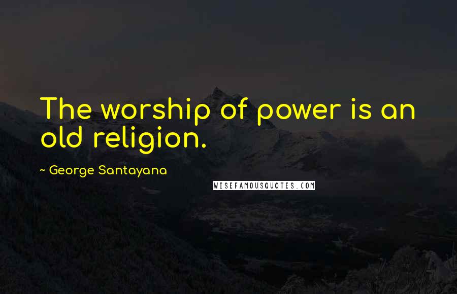 George Santayana Quotes: The worship of power is an old religion.