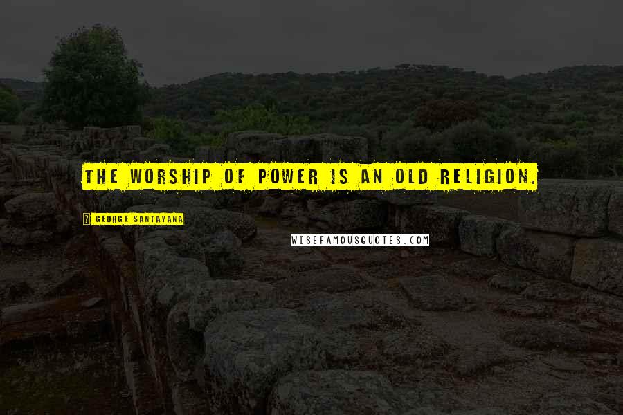 George Santayana Quotes: The worship of power is an old religion.
