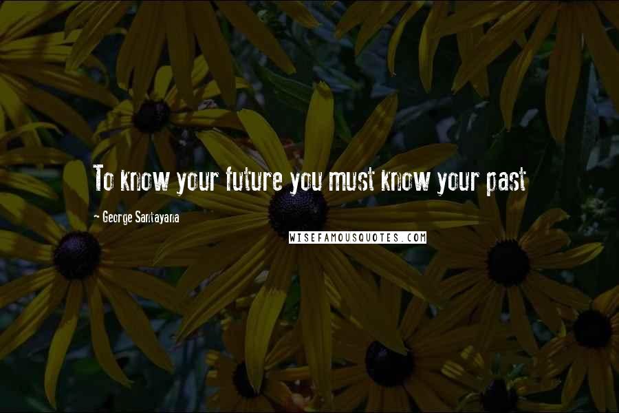 George Santayana Quotes: To know your future you must know your past