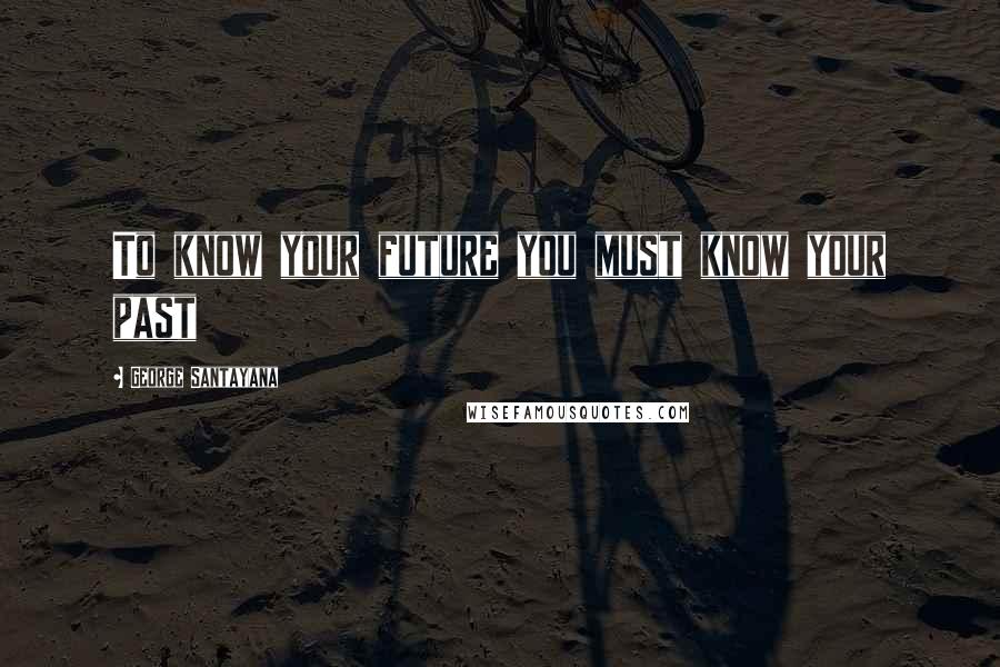 George Santayana Quotes: To know your future you must know your past