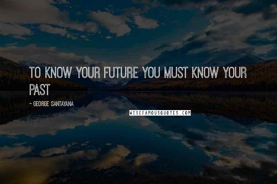 George Santayana Quotes: To know your future you must know your past