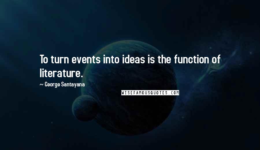 George Santayana Quotes: To turn events into ideas is the function of literature.