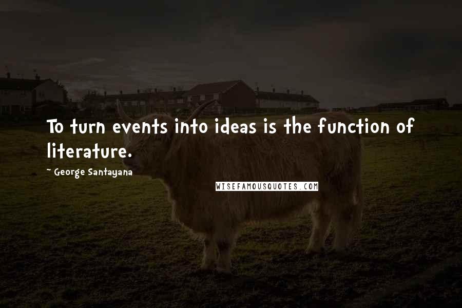 George Santayana Quotes: To turn events into ideas is the function of literature.