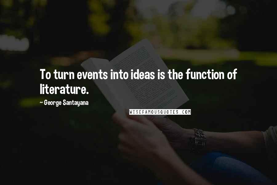 George Santayana Quotes: To turn events into ideas is the function of literature.