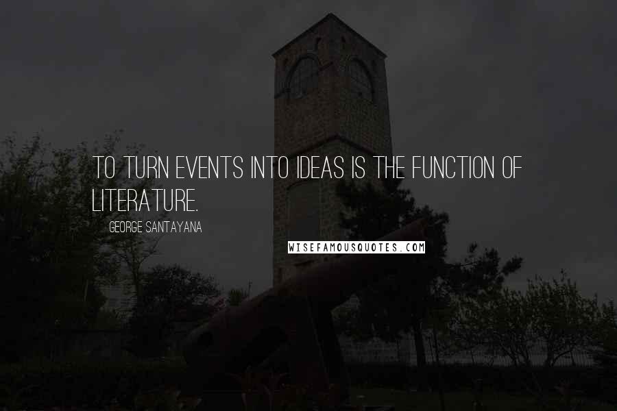 George Santayana Quotes: To turn events into ideas is the function of literature.