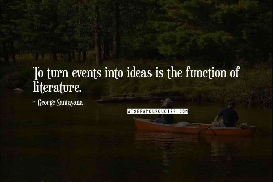 George Santayana Quotes: To turn events into ideas is the function of literature.