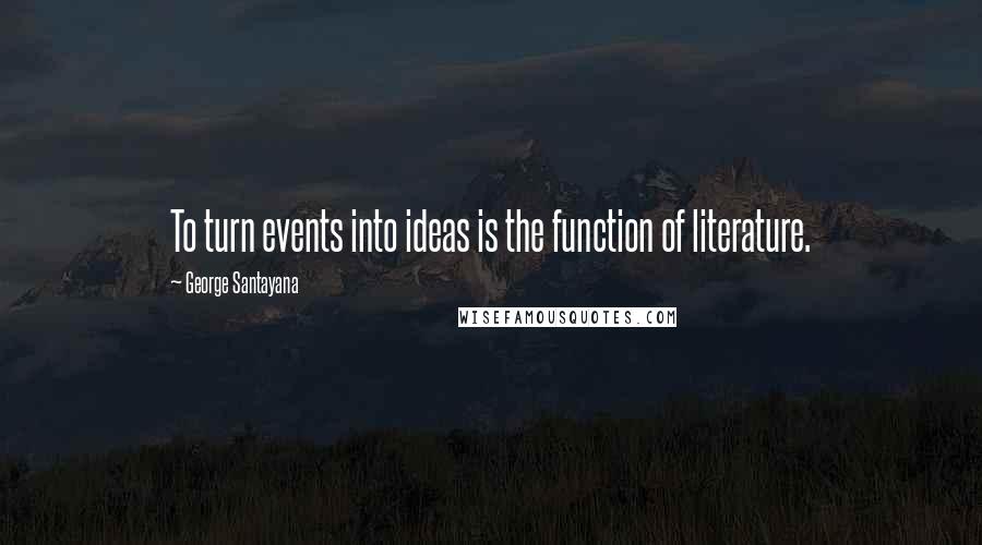 George Santayana Quotes: To turn events into ideas is the function of literature.