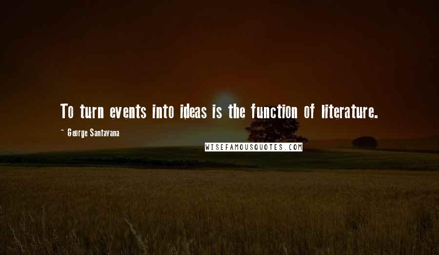 George Santayana Quotes: To turn events into ideas is the function of literature.