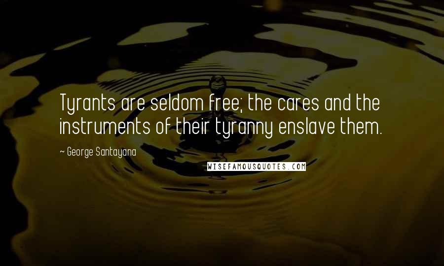 George Santayana Quotes: Tyrants are seldom free; the cares and the instruments of their tyranny enslave them.