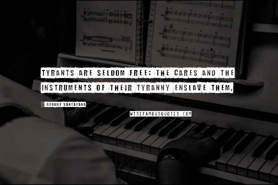 George Santayana Quotes: Tyrants are seldom free; the cares and the instruments of their tyranny enslave them.
