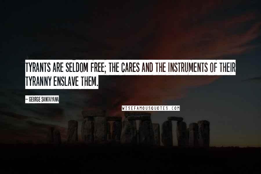 George Santayana Quotes: Tyrants are seldom free; the cares and the instruments of their tyranny enslave them.