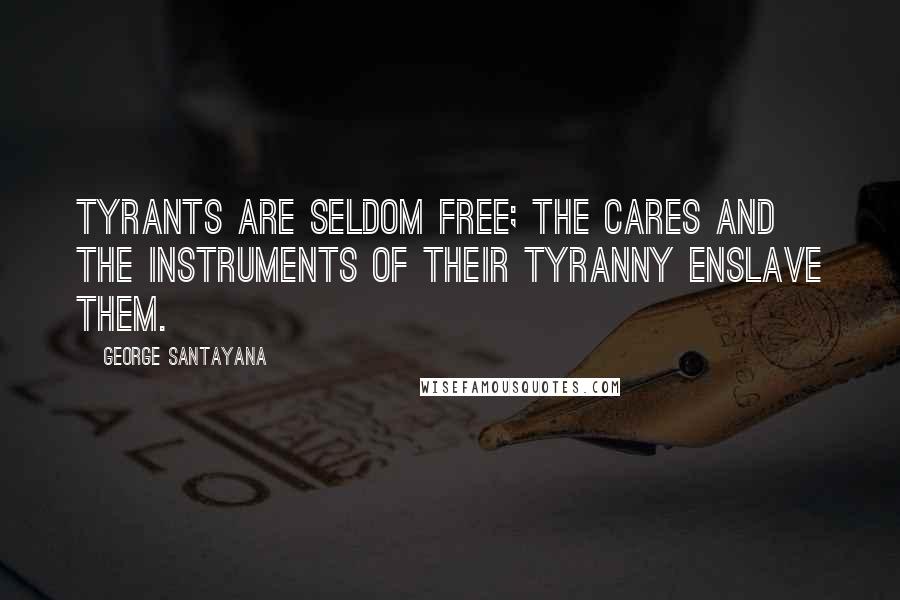 George Santayana Quotes: Tyrants are seldom free; the cares and the instruments of their tyranny enslave them.
