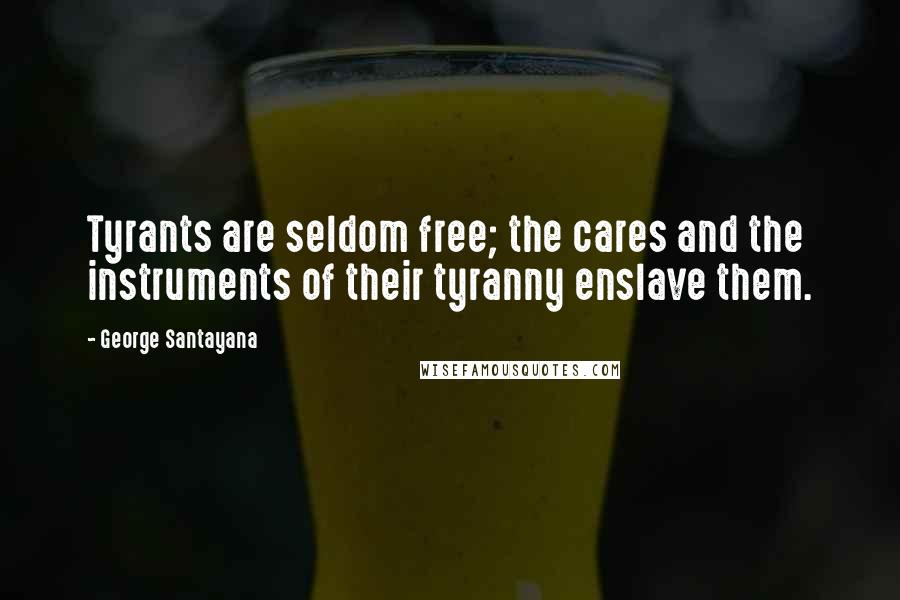 George Santayana Quotes: Tyrants are seldom free; the cares and the instruments of their tyranny enslave them.