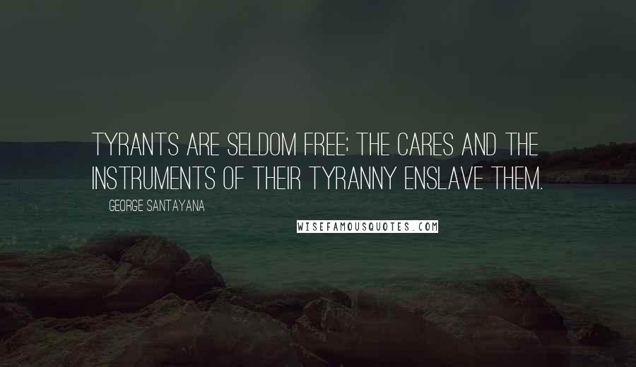 George Santayana Quotes: Tyrants are seldom free; the cares and the instruments of their tyranny enslave them.