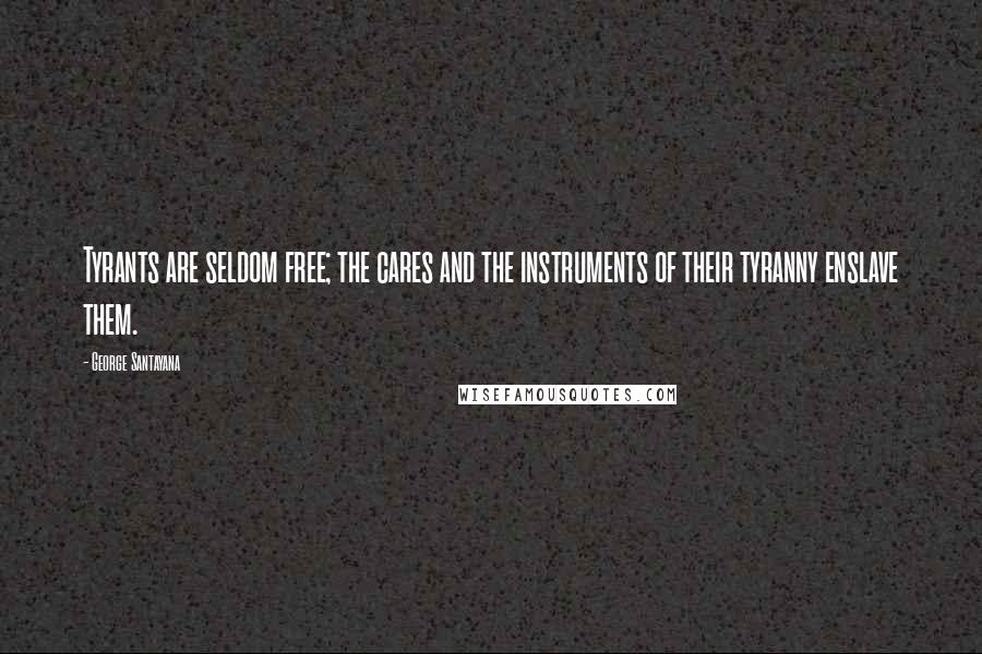 George Santayana Quotes: Tyrants are seldom free; the cares and the instruments of their tyranny enslave them.