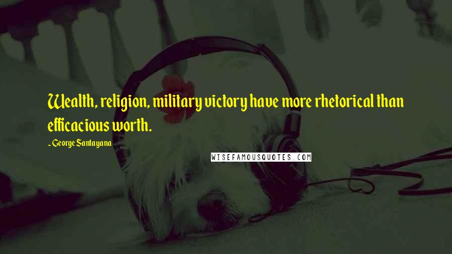 George Santayana Quotes: Wealth, religion, military victory have more rhetorical than efficacious worth.