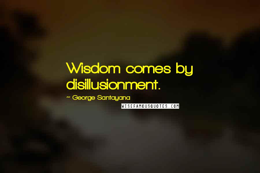 George Santayana Quotes: Wisdom comes by disillusionment.