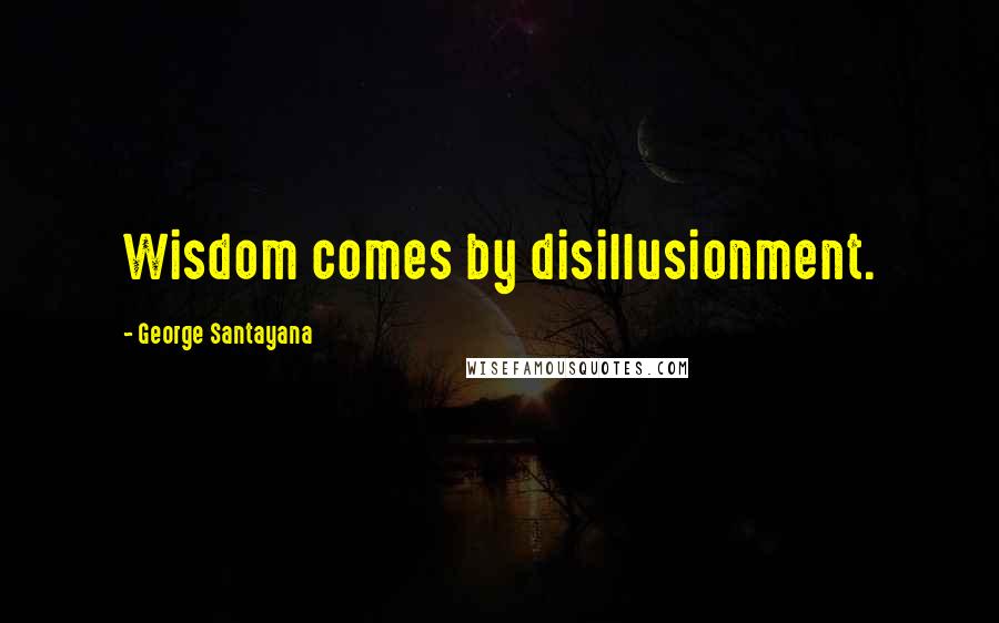 George Santayana Quotes: Wisdom comes by disillusionment.