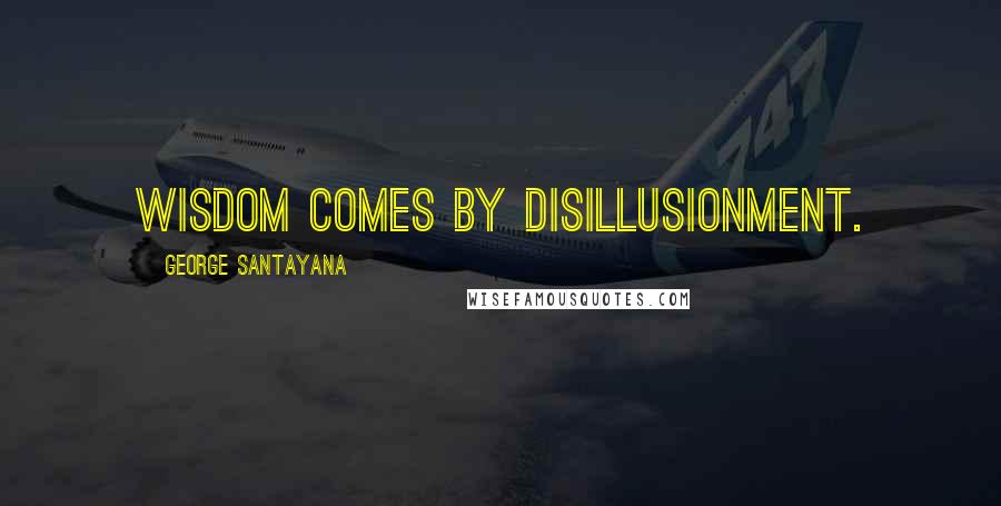 George Santayana Quotes: Wisdom comes by disillusionment.