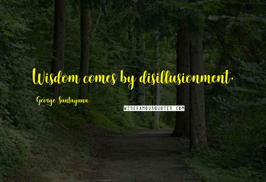 George Santayana Quotes: Wisdom comes by disillusionment.