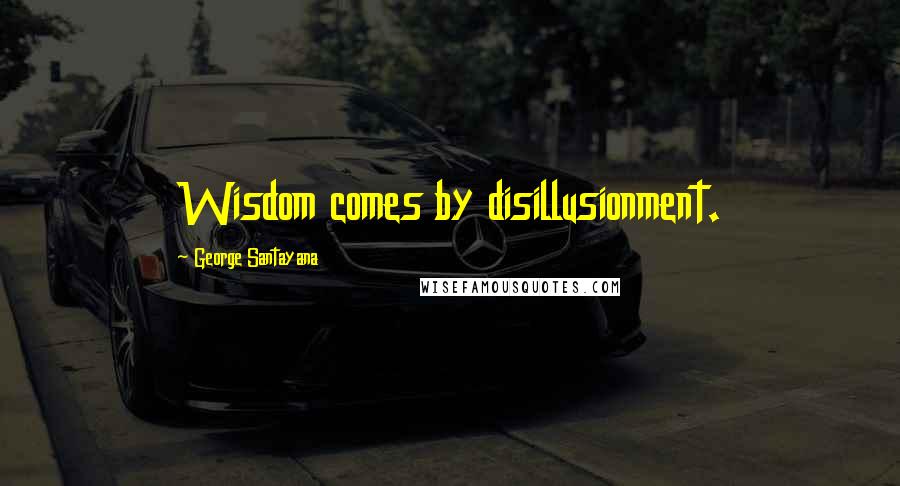 George Santayana Quotes: Wisdom comes by disillusionment.