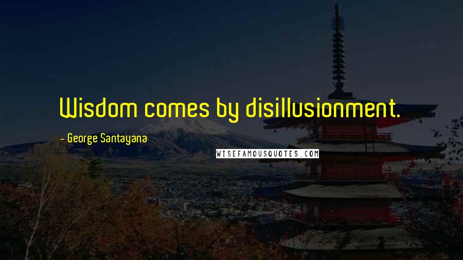 George Santayana Quotes: Wisdom comes by disillusionment.