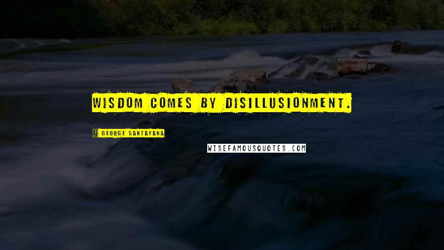 George Santayana Quotes: Wisdom comes by disillusionment.