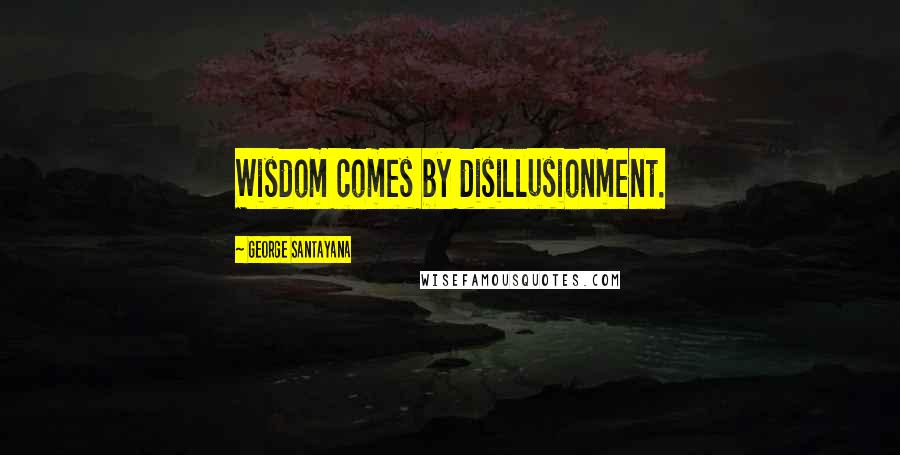 George Santayana Quotes: Wisdom comes by disillusionment.